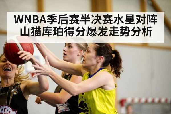 WNBA季后赛半决赛水星对阵山猫库珀得分爆发走势分析 - ayx